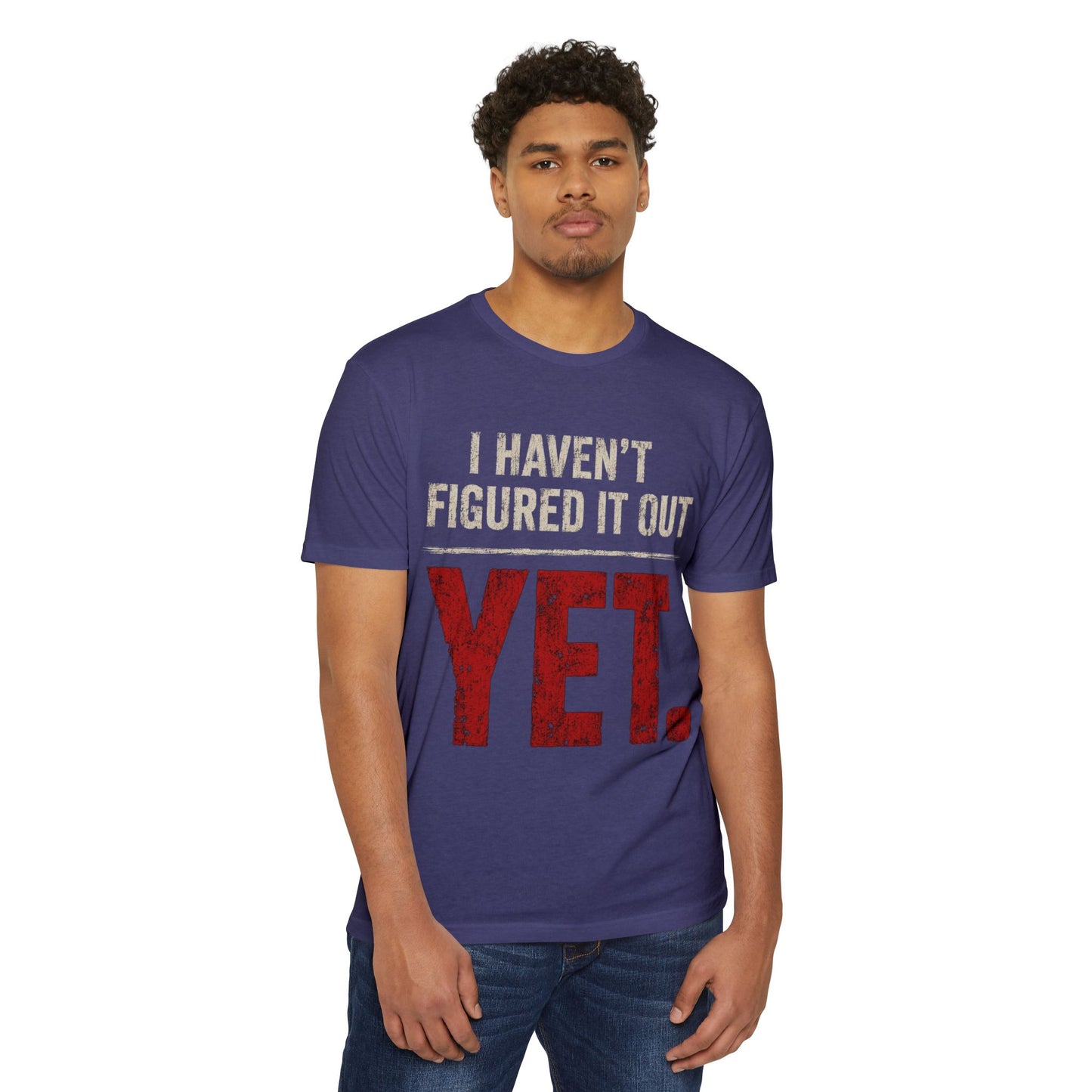I Haven't Figured It Out Yet T-Shirt - Funny Casual Graphic Tee
