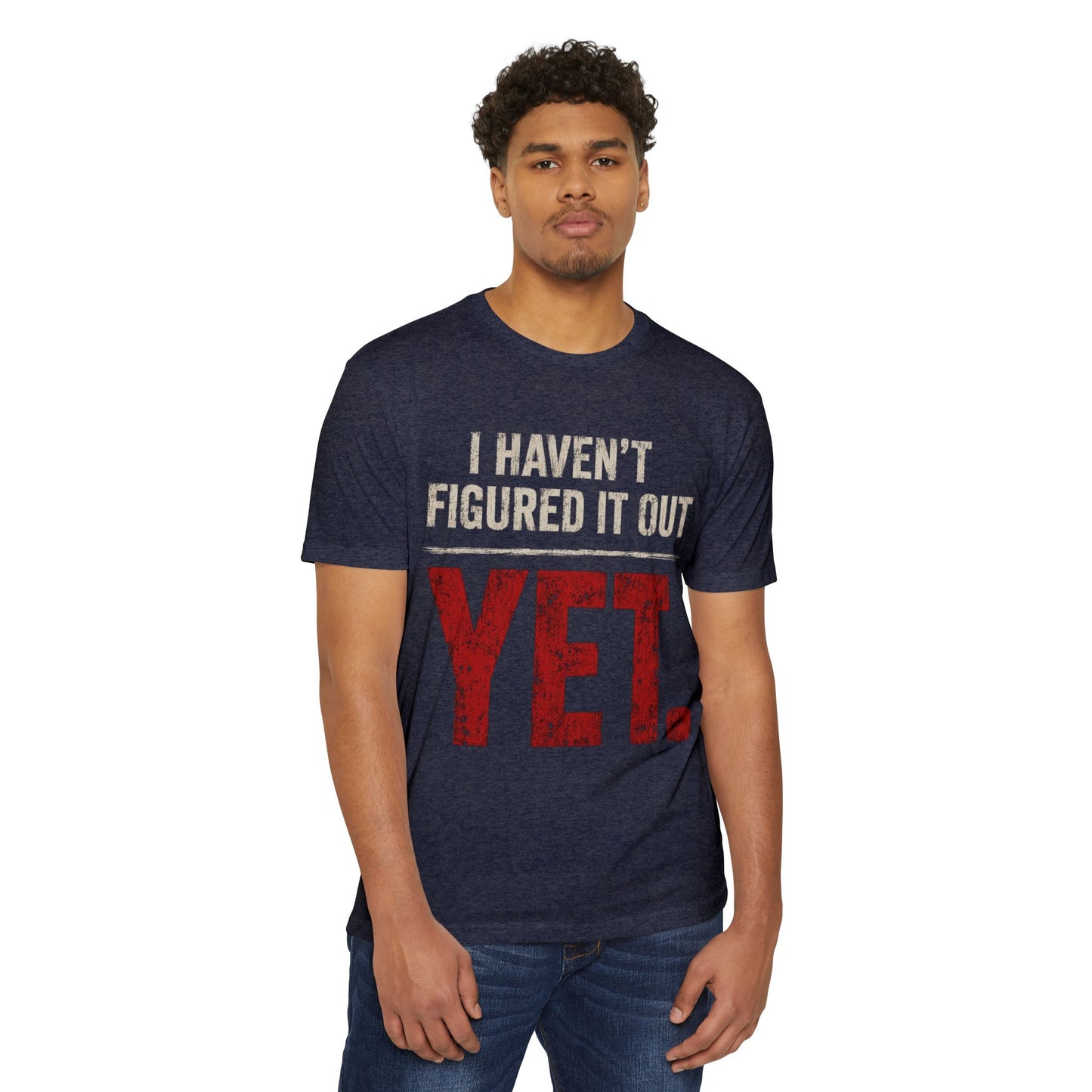 I Haven't Figured It Out Yet T-Shirt - Funny Casual Graphic Tee