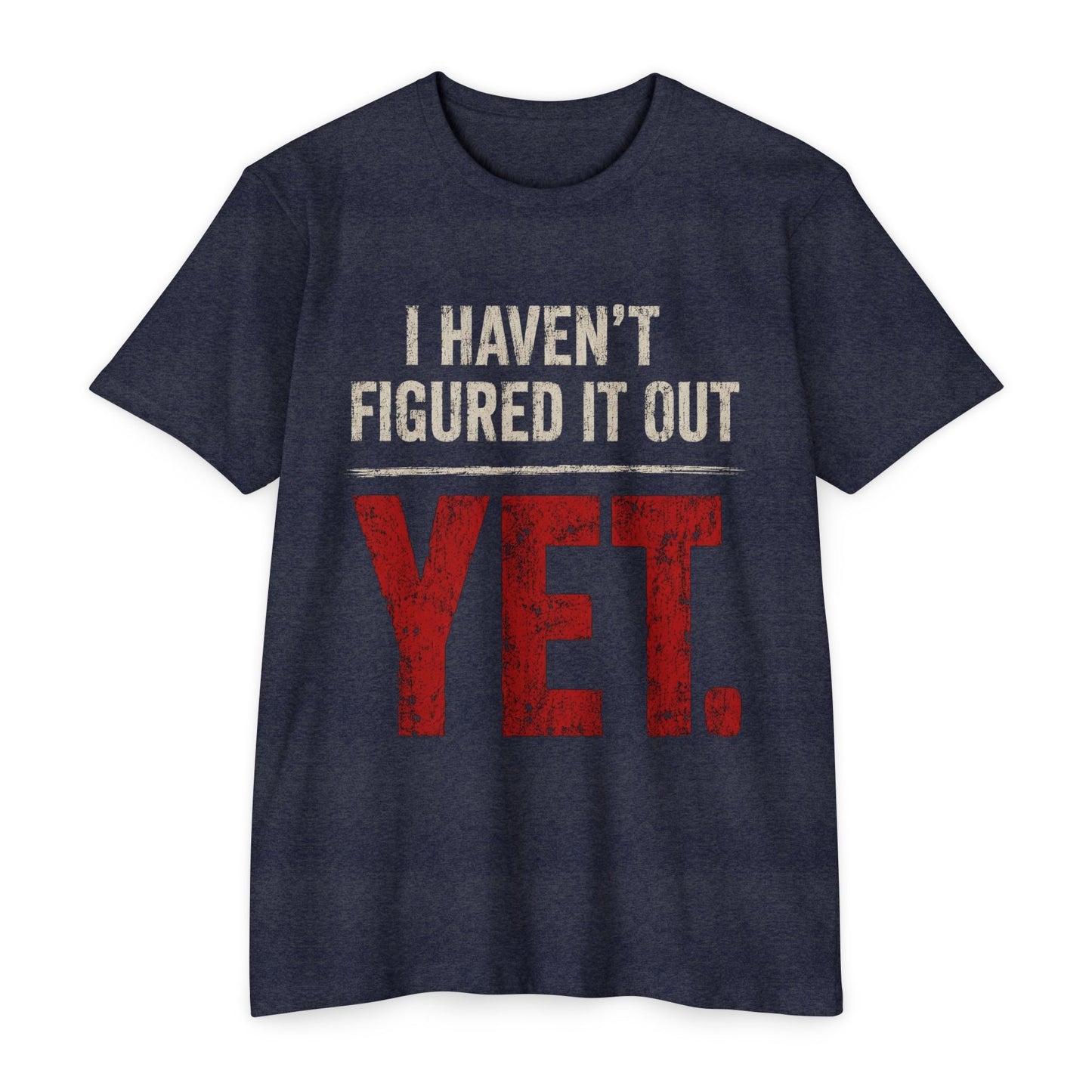 I Haven't Figured It Out Yet T-Shirt - Funny Casual Graphic Tee