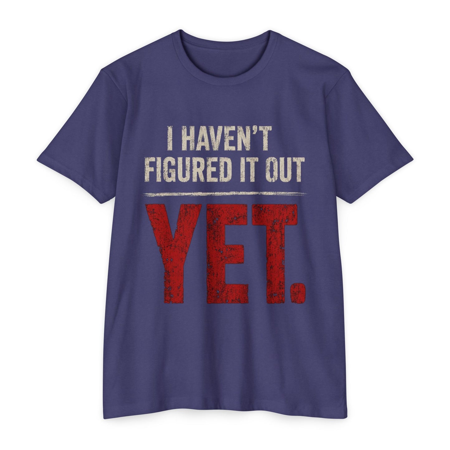 I Haven't Figured It Out Yet T-Shirt - Funny Casual Graphic Tee